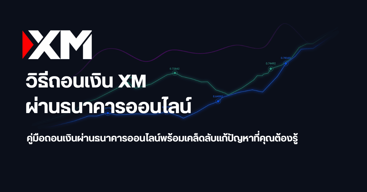 วิธีถอนเงิน XM ผ่านธนาคารออนไลน์ สาเหตุถอนเงินไม่ได้และวิธีแก้